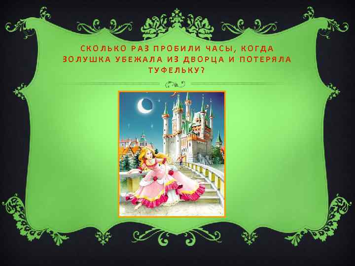 СКОЛЬКО РАЗ ПРОБИЛИ ЧАСЫ, КОГДА ЗОЛУШКА УБЕЖАЛА ИЗ ДВОРЦА И ПОТЕРЯЛА ТУФЕЛЬКУ? 