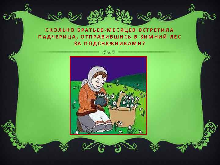 СКОЛЬКО БРАТЬЕВ-МЕСЯЦЕВ ВСТРЕТИЛА ПАДЧЕРИЦА, ОТПРАВИВШИСЬ В ЗИМНИЙ ЛЕС ЗА ПОДСНЕЖНИКАМИ? 