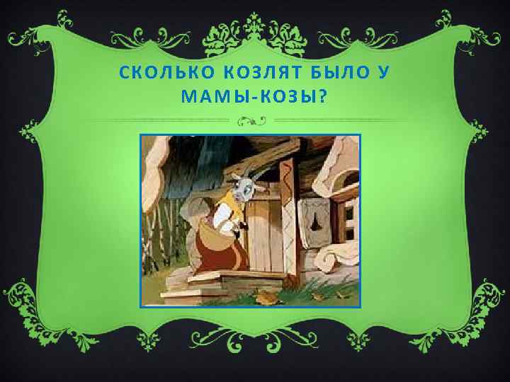 СКОЛЬКО КОЗЛЯТ БЫЛО У МАМЫ-КОЗЫ? 