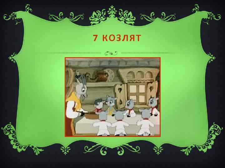 7 КОЗЛЯТ 