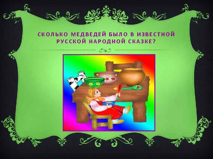 СКОЛЬКО МЕДВЕДЕЙ БЫЛО В ИЗВЕСТНОЙ РУССКОЙ НАРОДНОЙ СКАЗКЕ? 