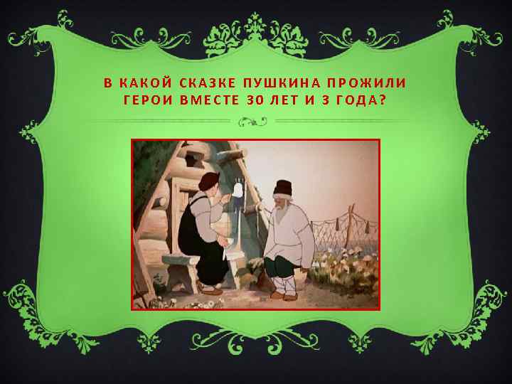 В КАКОЙ СКАЗКЕ ПУШКИНА ПРОЖИЛИ ГЕРОИ ВМЕСТЕ 30 ЛЕТ И 3 ГОДА? 