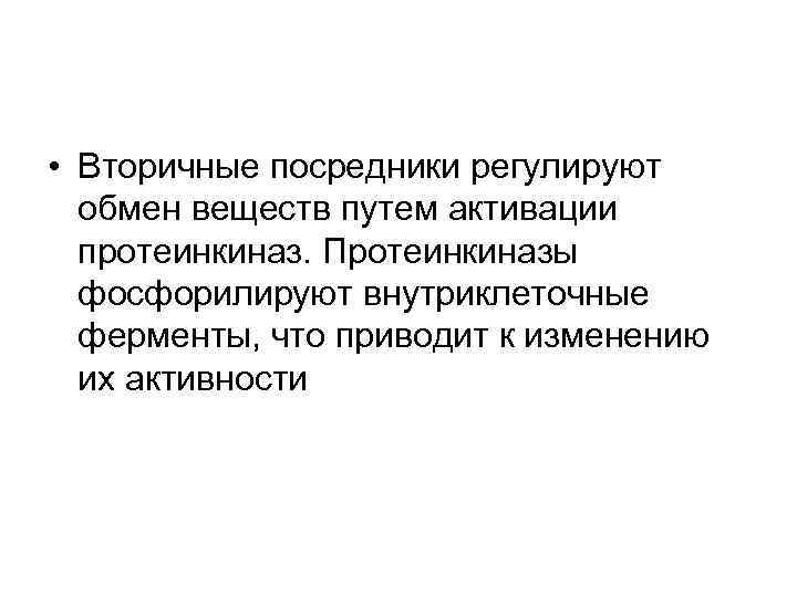  • Вторичные посредники регулируют обмен веществ путем активации протеинкиназ. Протеинкиназы фосфорилируют внутриклеточные ферменты,