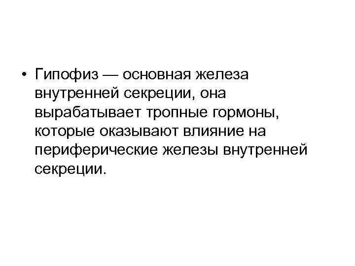  • Гипофиз — основная железа внутренней секреции, она вырабатывает тропные гормоны, которые оказывают