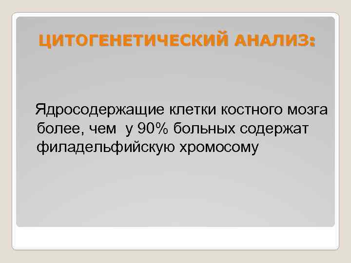 ЦИТОГЕНЕТИЧЕСКИЙ АНАЛИЗ: Ядросодержащие клетки костного мозга более, чем у 90% больных содержат филадельфийскую хромосому