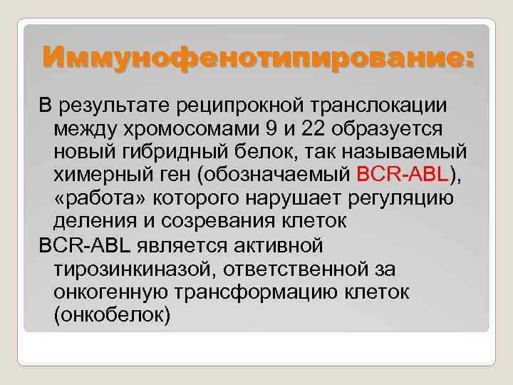 Иммунофенотипирование: В результате реципрокной транслокации между хромосомами 9 и 22 образуется новый гибридный белок,