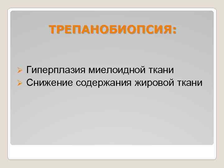 ТРЕПАНОБИОПСИЯ: Ø Гиперплазия миелоидной ткани Ø Снижение содержания жировой ткани 