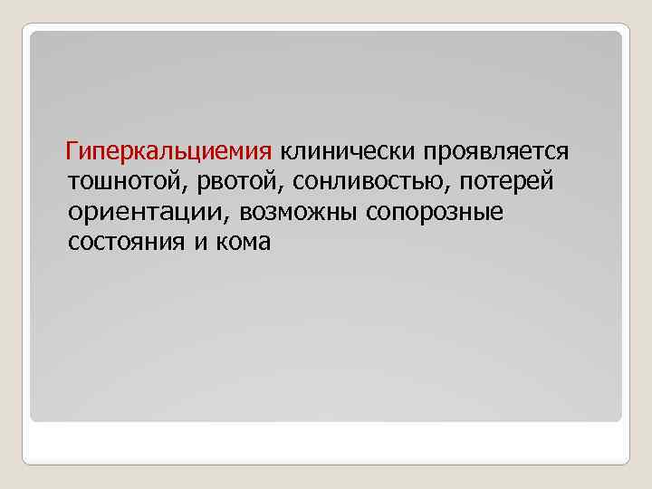 Гиперкальциемия клинически проявляется тошнотой, рвотой, сонливостью, потерей ориентации, возможны сопорозные состояния и кома 