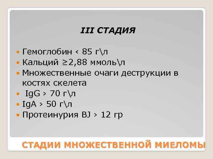 III СТАДИЯ Гемоглобин ‹ 85 гл Кальций ≥ 2, 88 ммольл Множественные очаги деструкции