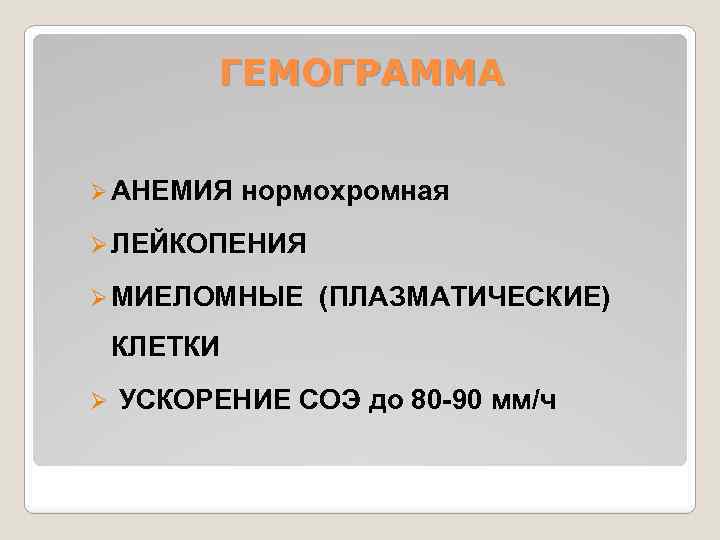 ГЕМОГРАММА Ø АНЕМИЯ нормохромная Ø ЛЕЙКОПЕНИЯ Ø МИЕЛОМНЫЕ (ПЛАЗМАТИЧЕСКИЕ) КЛЕТКИ Ø УСКОРЕНИЕ СОЭ до