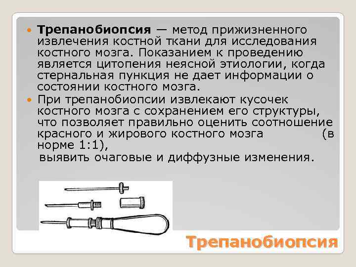 Трепанобиопсия — метод прижизненного извлечения костной ткани для исследования костного мозга. Показанием к проведению