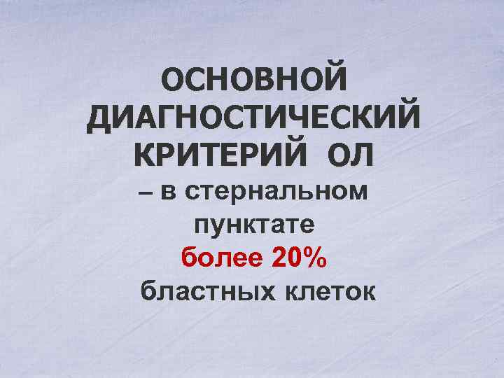 ОСНОВНОЙ ДИАГНОСТИЧЕСКИЙ КРИТЕРИЙ ОЛ – в стернальном пунктате более 20% бластных клеток 