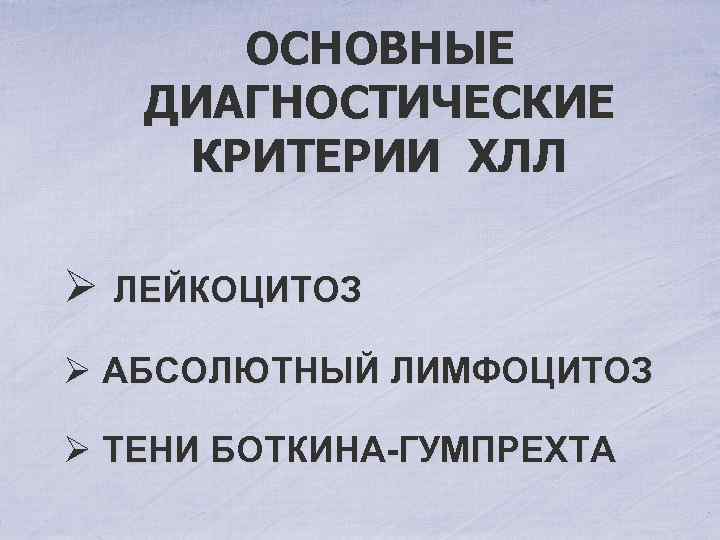 ОСНОВНЫЕ ДИАГНОСТИЧЕСКИЕ КРИТЕРИИ ХЛЛ Ø ЛЕЙКОЦИТОЗ Ø АБСОЛЮТНЫЙ ЛИМФОЦИТОЗ Ø ТЕНИ БОТКИНА-ГУМПРЕХТА 