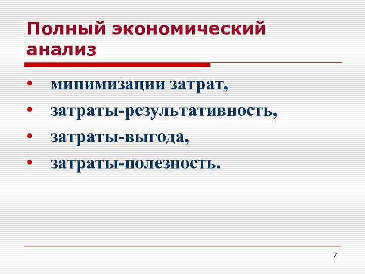 Полный экономический анализ • • минимизации затрат, затраты-результативность, затраты-выгода, затраты-полезность. 7 