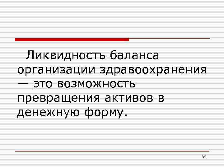 Ликвидностъ баланса организации здравоохранения — это возможность превращения активов в денежную форму. 84 