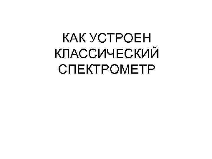 КАК УСТРОЕН КЛАССИЧЕСКИЙ СПЕКТРОМЕТР 