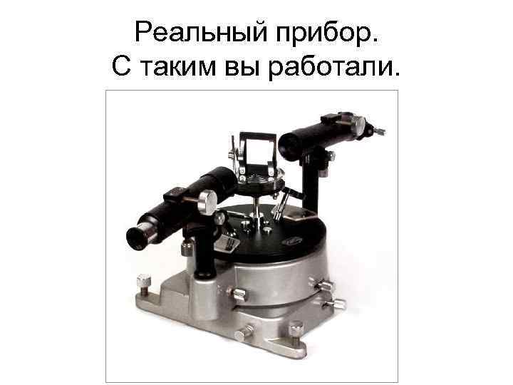 Реальный прибор. С таким вы работали. 