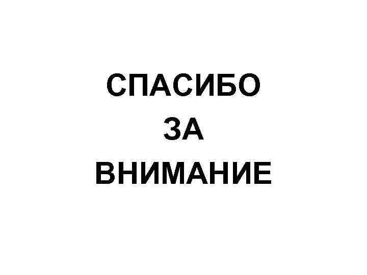 СПАСИБО ЗА ВНИМАНИЕ 