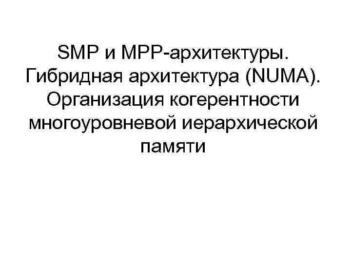 SMP и MPP-архитектуры. Гибридная архитектура (NUMA). Организация когерентности многоуровневой иерархической памяти 