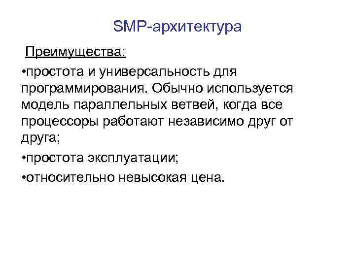 SMP-архитектура Преимущества: • простота и универсальность для программирования. Обычно используется модель параллельных ветвей, когда
