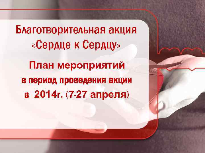 Благотворительная акция «Сердце к Сердцу» План мероприятий в период проведения акции в 2014 г.