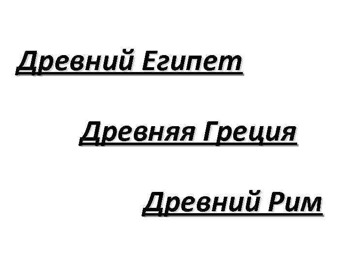 Древний Египет Древняя Греция Древний Рим 