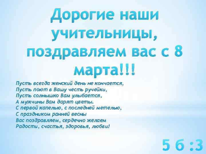 Дорогие наши учительницы, поздравляем вас с 8 марта!!! Пусть всегда женский день не кончается,