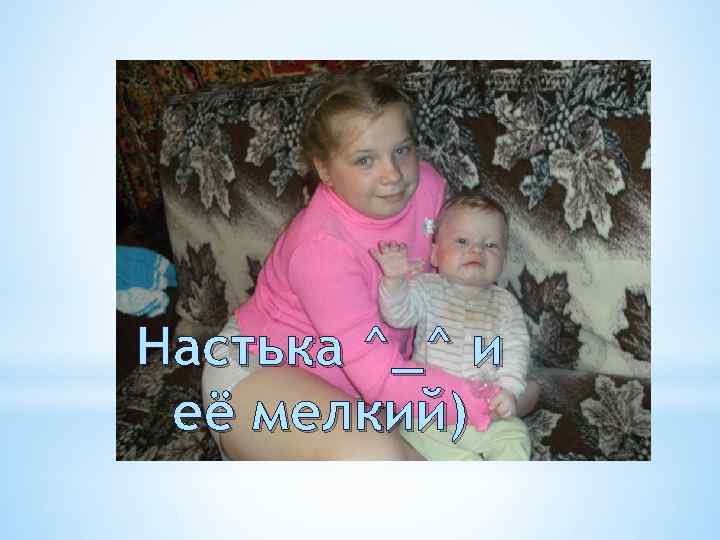 Настька ^_^ и её мелкий) 