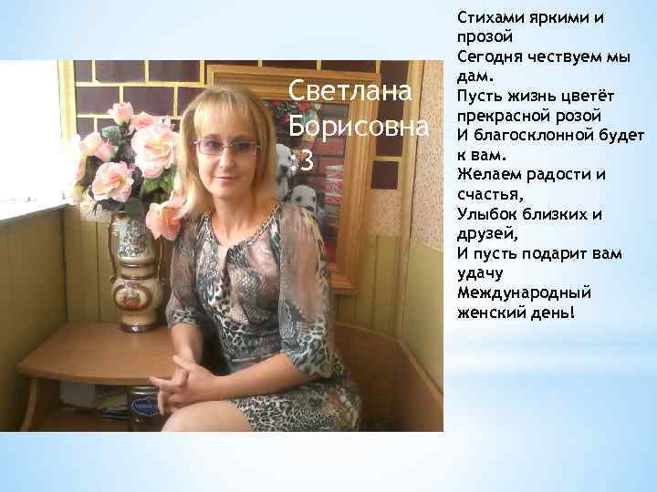 Светлана Борисовна : 3 Стихами яркими и прозой Сегодня чествуем мы дам. Пусть жизнь