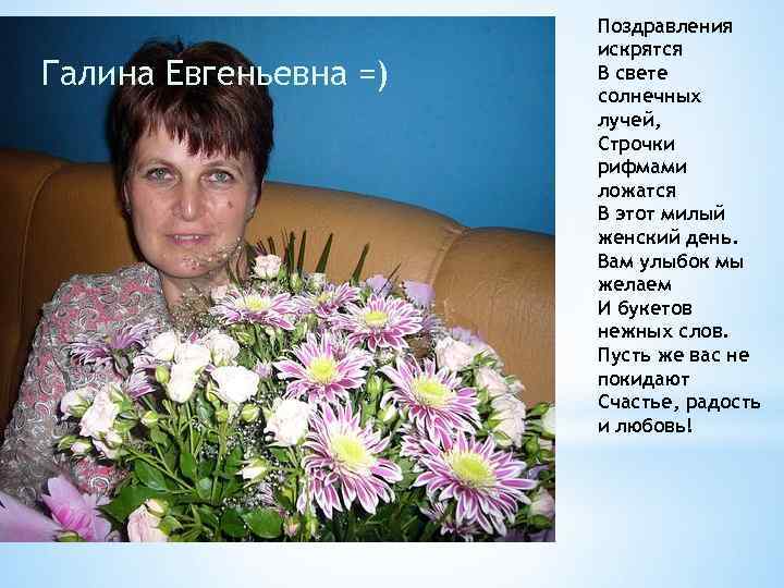 Галина Евгеньевна =) Поздравления искрятся В свете солнечных лучей, Строчки рифмами ложатся В этот