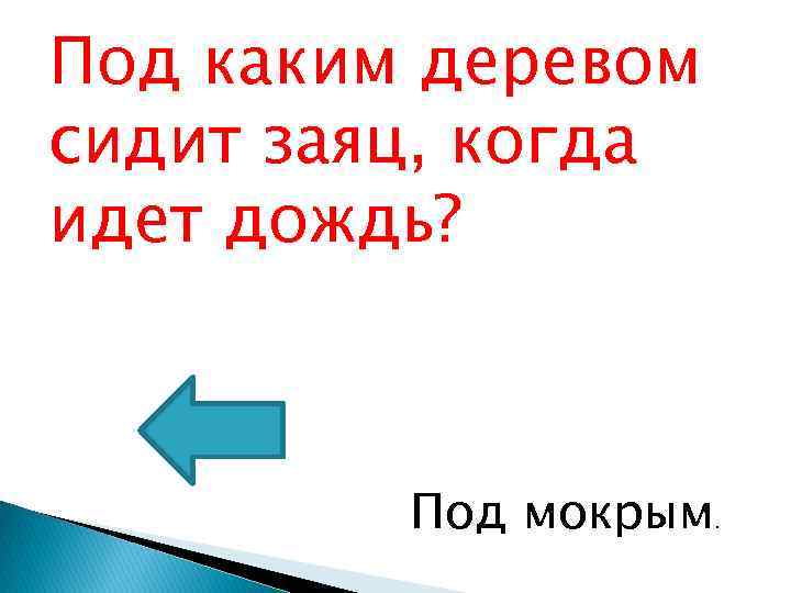 Под каким деревом сидит заяц, когда идет дождь? Под мокрым. 