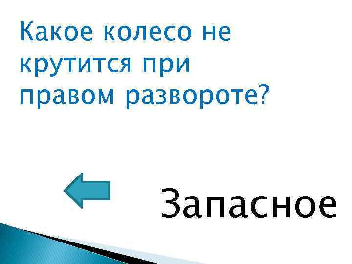 Какое колесо не крутится при правом развороте? Запасное 