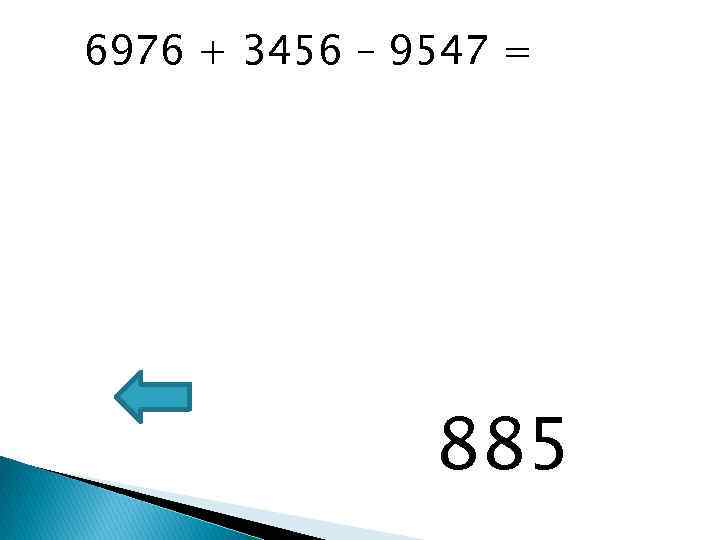 6976 + 3456 – 9547 = 885 