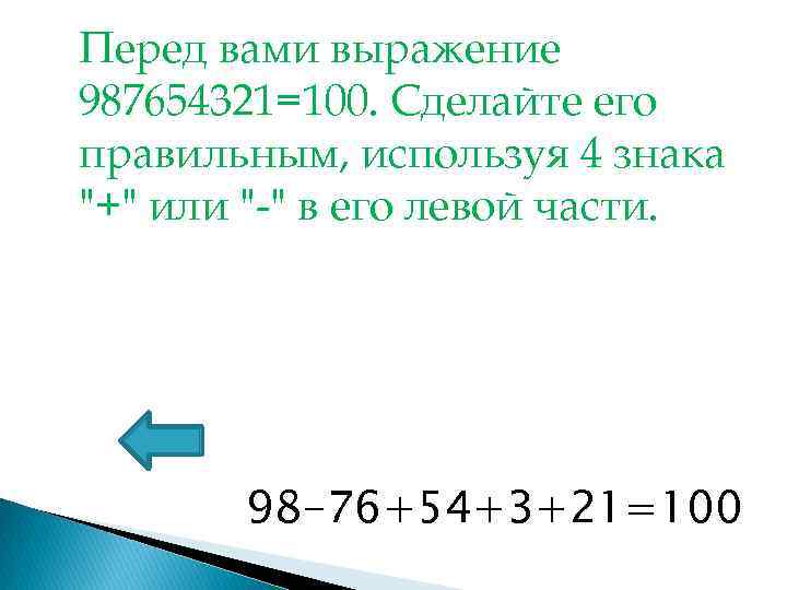 Перед вами выражение 987654321=100. Сделайте его правильным, используя 4 знака "+" или "-" в