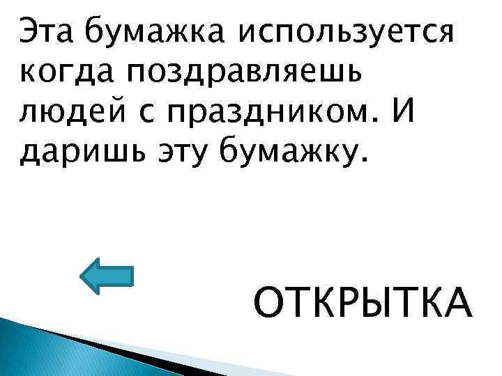 Эта бумажка используется когда поздравляешь людей с праздником. И даришь эту бумажку. ОТКРЫТКА 