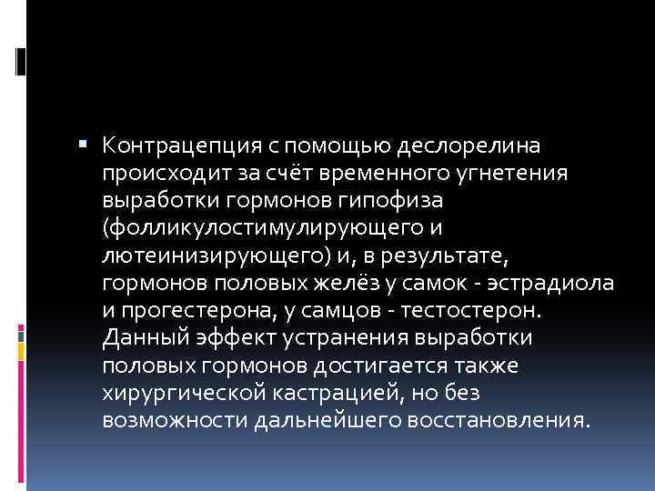  Контрацепция с помощью деслорелина происходит за счёт временного угнетения выработки гормонов гипофиза (фолликулостимулирующего