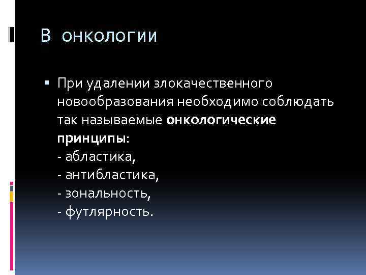 В онкологии При удалении злокачественного новообразования необходимо соблюдать так называемые онкологические принципы: - абластика,