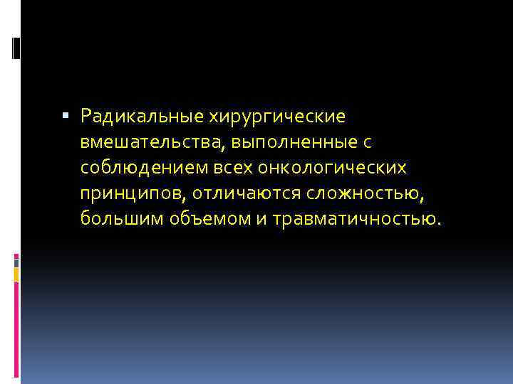  Радикальные хирургические вмешательства, выполненные с соблюдением всех онкологических принципов, отличаются сложностью, большим объемом