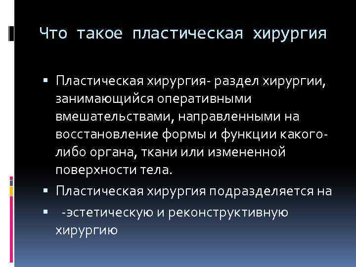 Что такое пластическая хирургия Пластическая хирургия- раздел хирургии, занимающийся оперативными вмешательствами, направленными на восстановление