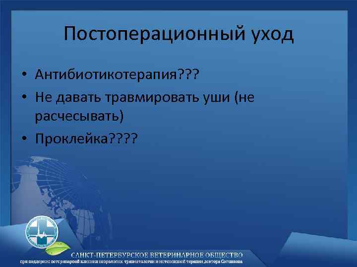 Постоперационный уход • Антибиотикотерапия? ? ? • Не давать травмировать уши (не расчесывать) •