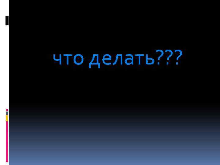 что делать? ? ? 