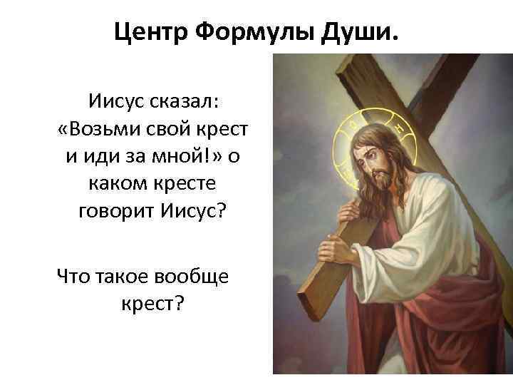 Центр Формулы Души. Иисус сказал: «Возьми свой крест и иди за мной!» о каком