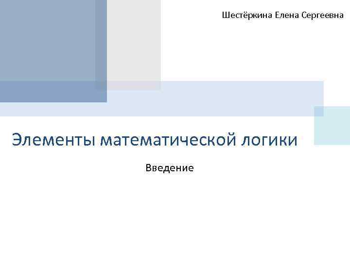 Шестёркина Елена Сергеевна Элементы математической логики Введение 