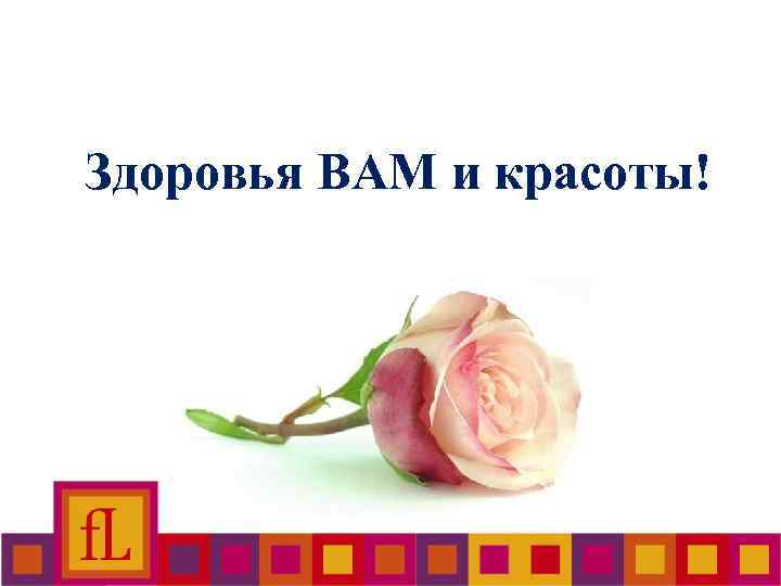 Здоровья ВАМ и красоты! 