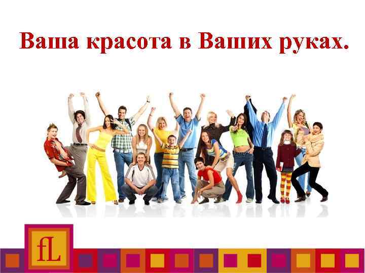 Ваша красота в Ваших руках. 