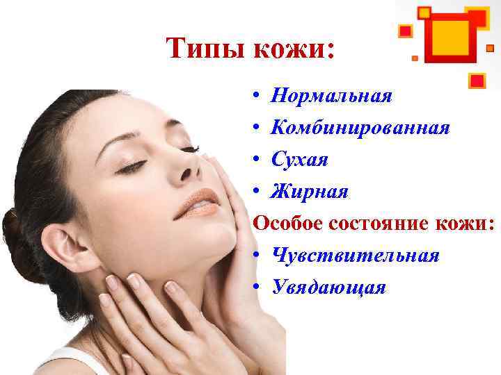 Типы кожи: • Нормальная • Комбинированная • Сухая • Жирная Особое состояние кожи: •