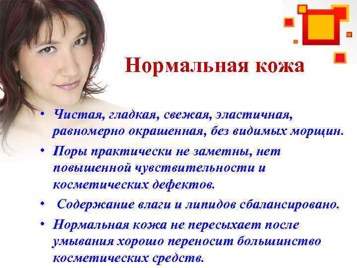 Нормальная кожа • Чистая, гладкая, свежая, эластичная, равномерно окрашенная, без видимых морщин. • Поры