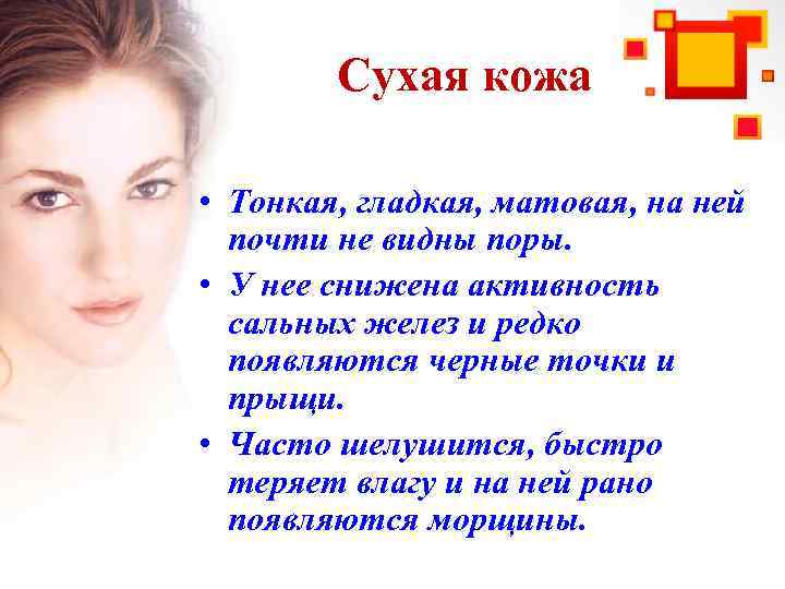 Сухая кожа • Тонкая, гладкая, матовая, на ней почти не видны поры. • У