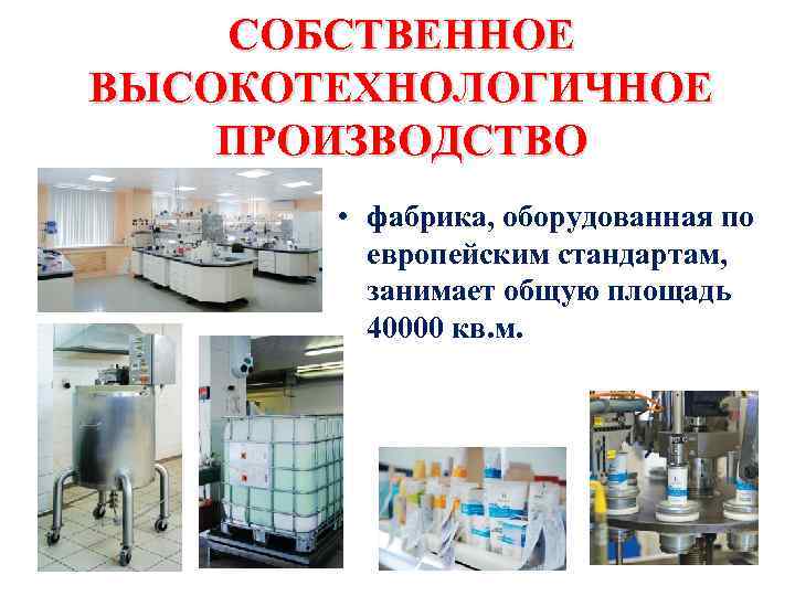 СОБСТВЕННОЕ ВЫСОКОТЕХНОЛОГИЧНОЕ ПРОИЗВОДСТВО • фабрика, оборудованная по европейским стандартам, занимает общую площадь 40000 кв.
