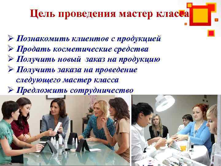 Цель проведения мастер класса Ø Познакомить клиентов с продукцией Ø Продать косметические средства Ø